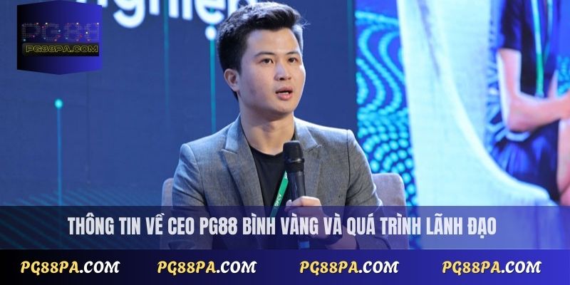 Ceo PG88 Bình Vàng 1 Thông tin về CEO PG88 Bình Vàng và quá trình lãnh đạo